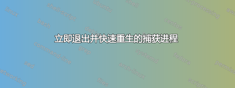 立即退出并快速重生的捕获进程