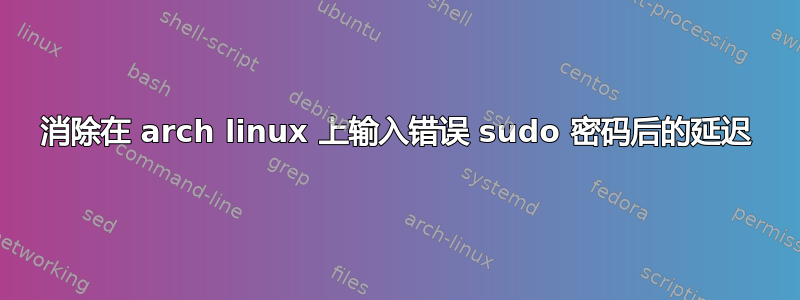 消除在 arch linux 上输入错误 sudo 密码后的延迟