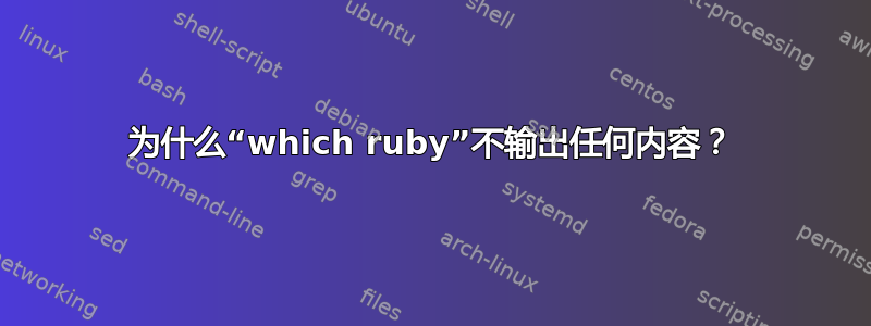 为什么“which ruby​​”不输出任何内容？