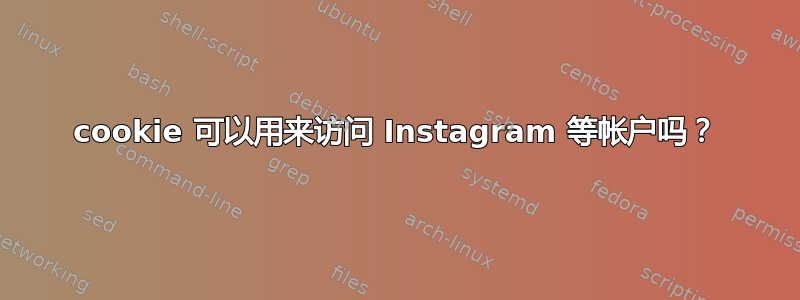 cookie 可以用来访问 Instagram 等帐户吗？