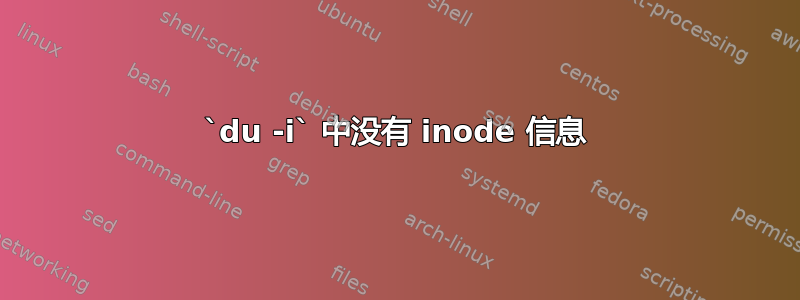 `du -i` 中没有 inode 信息