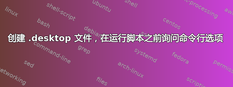 创建 .desktop 文件，在运行脚本之前询问命令行选项