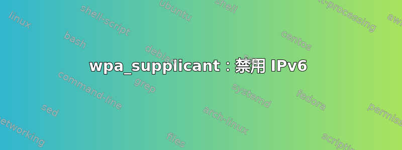 wpa_supplicant：禁用 IPv6