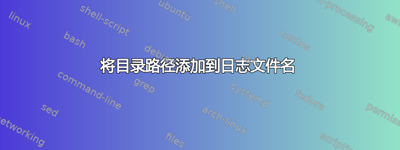 将目录路径添加到日志文件名