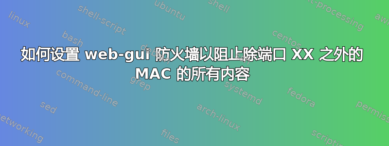 如何设置 web-gui 防火墙以阻止除端口 XX 之外的 MAC 的所有内容