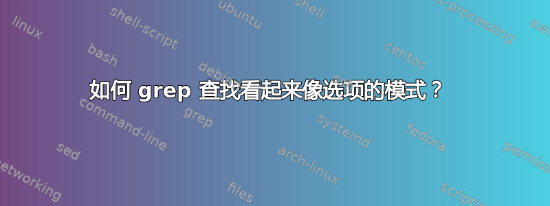 如何 grep 查找看起来像选项的模式？ 