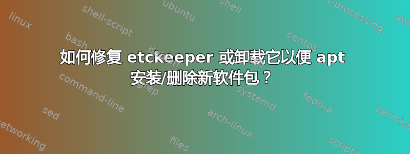 如何修复 etckeeper 或卸载它以便 apt 安装/删除新软件包？