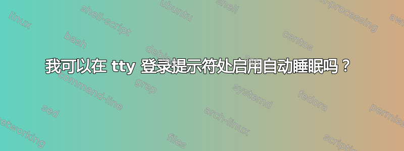 我可以在 tty 登录提示符处启用自动睡眠吗？