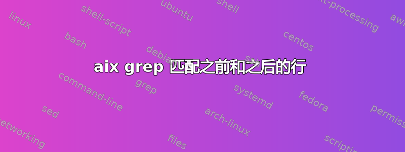 aix grep 匹配之前和之后的行