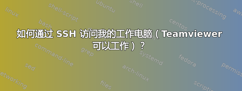 如何通过 SSH 访问我的工作电脑（Teamviewer 可以工作）？