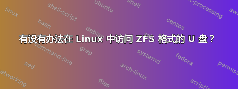 有没有办法在 Linux 中访问 ZFS 格式的 U 盘？