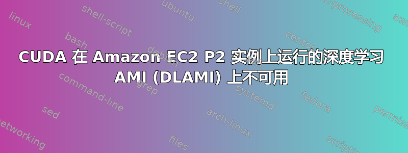 CUDA 在 Amazon EC2 P2 实例上运行的深度学习 AMI (DLAMI) 上不可用