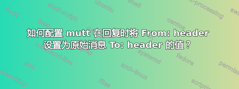 如何配置 mutt 在回复时将 From: header 设置为原始消息 To: header 的值？