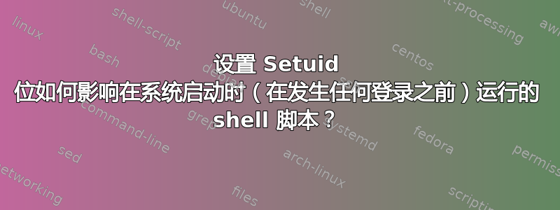 设置 Setuid 位如何影响在系统启动时（在发生任何登录之前）运行的 shell 脚本？