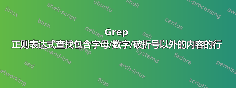 Grep 正则表达式查找包含字母/数字/破折号以外的内容的行