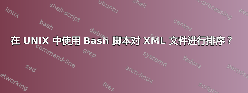 在 UNIX 中使用 Bash 脚本对 XML 文件进行排序？