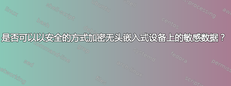 是否可以以安全的方式加密无头嵌入式设备上的敏感数据？