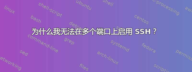 为什么我无法在多个端口上启用 SSH？