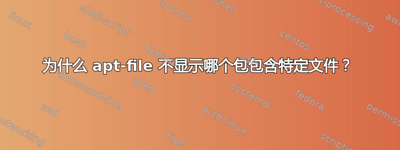 为什么 apt-file 不显示哪个包包含特定文件？