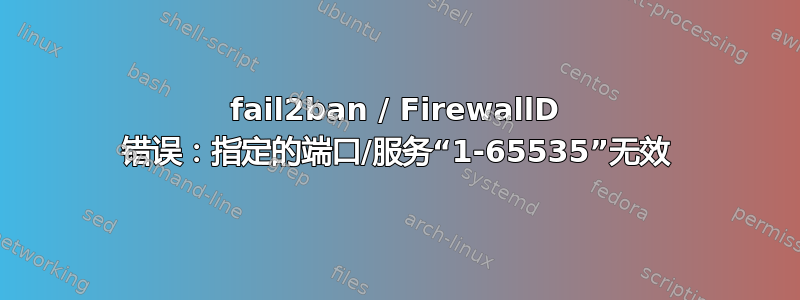 fail2ban / FirewallD 错误：指定的端口/服务“1-65535”无效