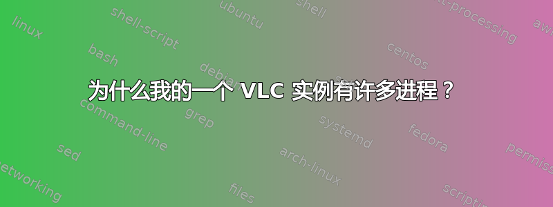 为什么我的一个 VLC 实例有许多进程？