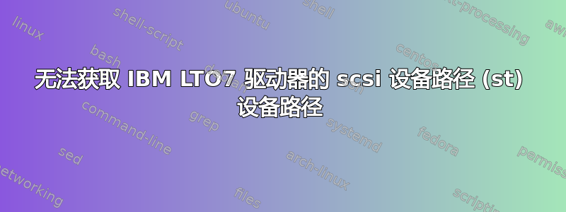 无法获取 IBM LTO7 驱动器的 scsi 设备路径 (st) 设备路径