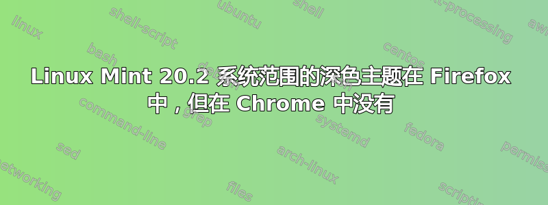 Linux Mint 20.2 系统范围的深色主题在 Firefox 中，但在 Chrome 中没有
