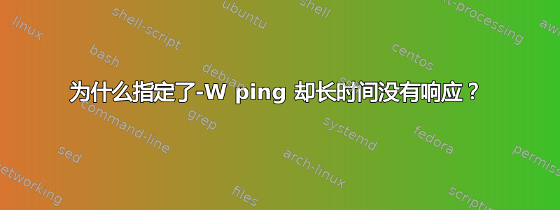 为什么指定了-W ping 却长时间没有响应？