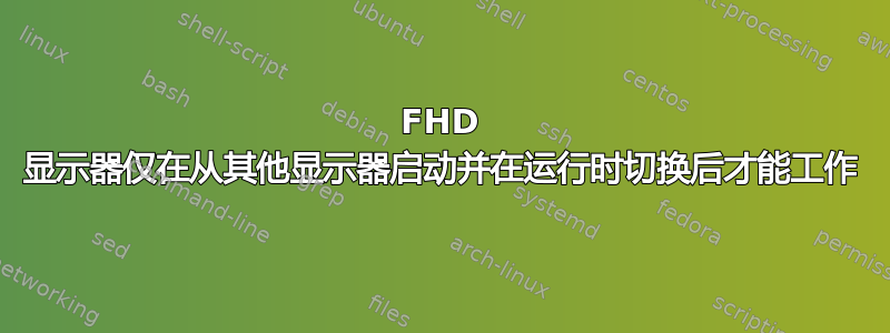 FHD 显示器仅在从其他显示器启动并在运行时切换后才能工作