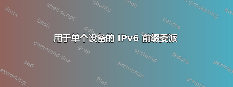 用于单个设备的 IPv6 前缀委派