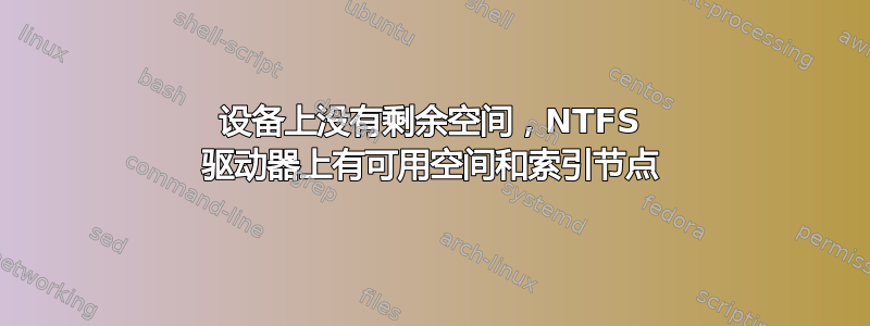 设备上没有剩余空间，NTFS 驱动器上有可用空间和索引节点