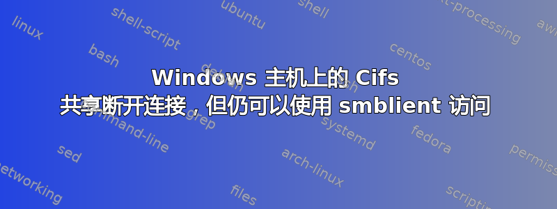 Windows 主机上的 Cifs 共享断开连接，但仍可以使用 smblient 访问