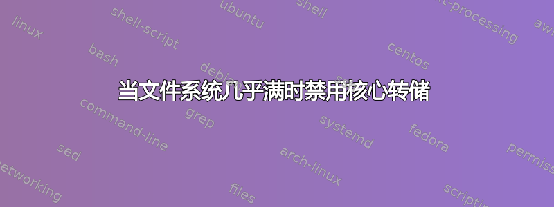 当文件系统几乎满时禁用核心转储