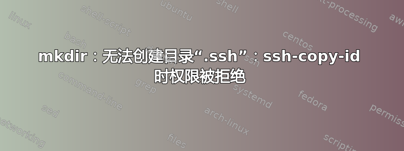 mkdir：无法创建目录“.ssh”：ssh-copy-id 时权限被拒绝