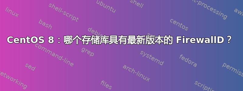 CentOS 8：哪个存储库具有最新版本的 FirewallD？