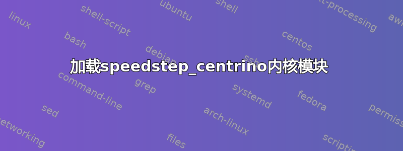 加载speedstep_centrino内核模块