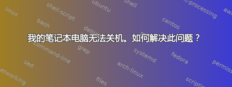 我的笔记本电脑无法关机。如何解决此问题？