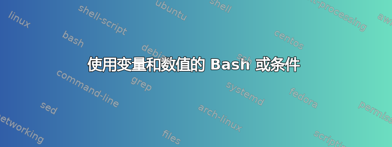 使用变量和数值的 Bash 或条件