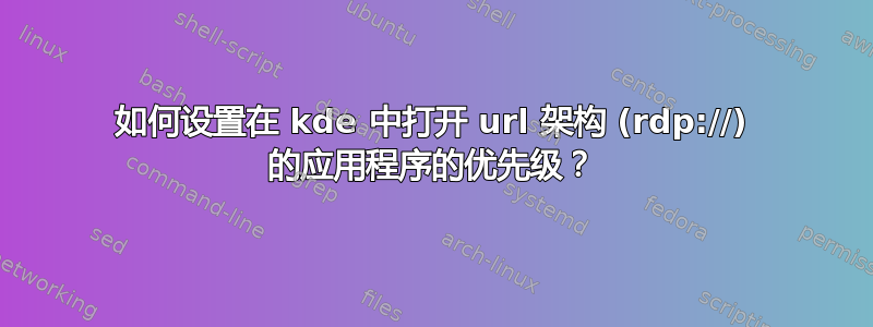 如何设置在 kde 中打开 url 架构 (rdp://) 的应用程序的优先级？