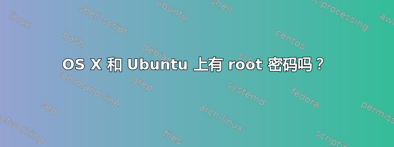 OS X 和 Ubuntu 上有 root 密码吗？