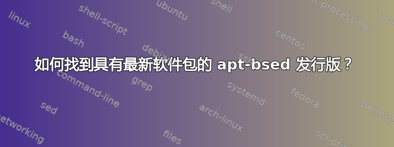 如何找到具有最新软件包的 apt-bsed 发行版？