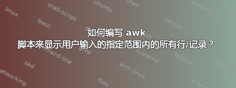 如何编写 awk 脚本来显示用户输入的指定范围内的所有行/记录？