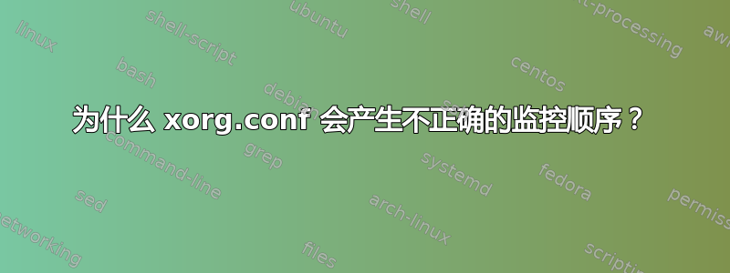 为什么 xorg.conf 会产生不正确的监控顺序？