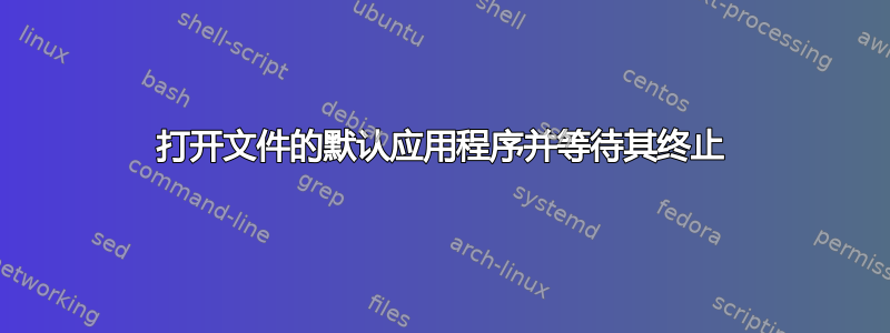 打开文件的默认应用程序并等待其终止