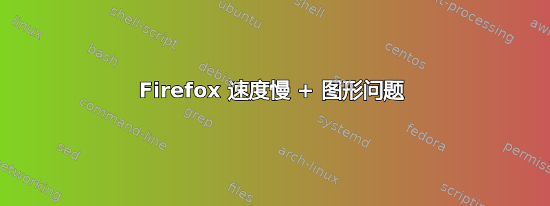 Firefox 速度慢 + 图形问题