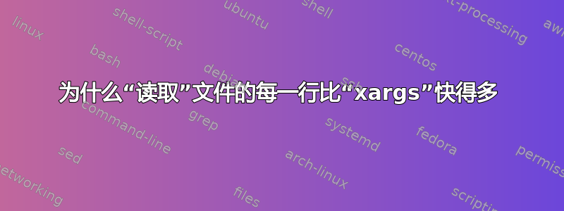 为什么“读取”文件的每一行比“xargs”快得多