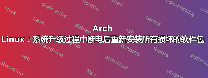 Arch Linux：系统升级过程中断电后重新安装所有损坏的软件包