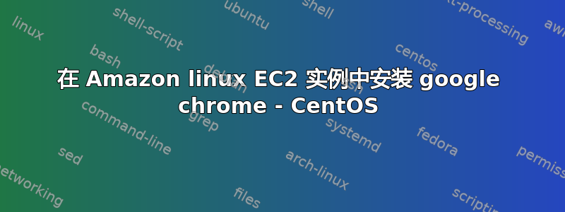 在 Amazon linux EC2 实例中安装 google chrome - CentOS