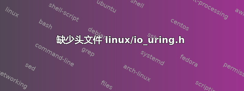 缺少头文件 linux/io_uring.h