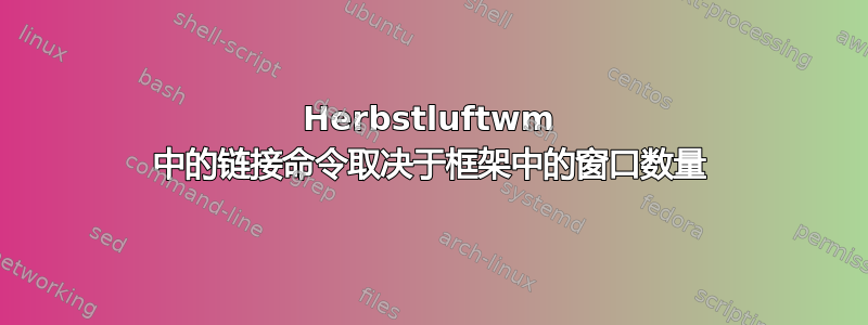 Herbstluftwm 中的链接命令取决于框架中的窗口数量